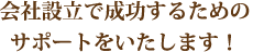 会社設立で成功するためのサポートをいたします！