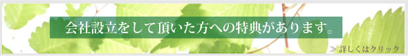 会社設立をして頂いた方への特典があります。